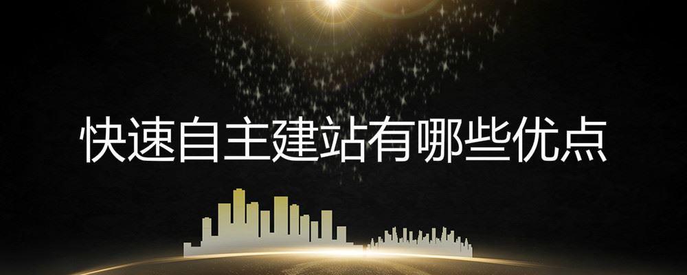 快速自主建站有哪些优点 快速自主建站有哪些优点