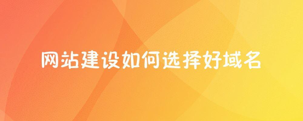 网站建设如何选择好域名 网站建设如何选择好域名
