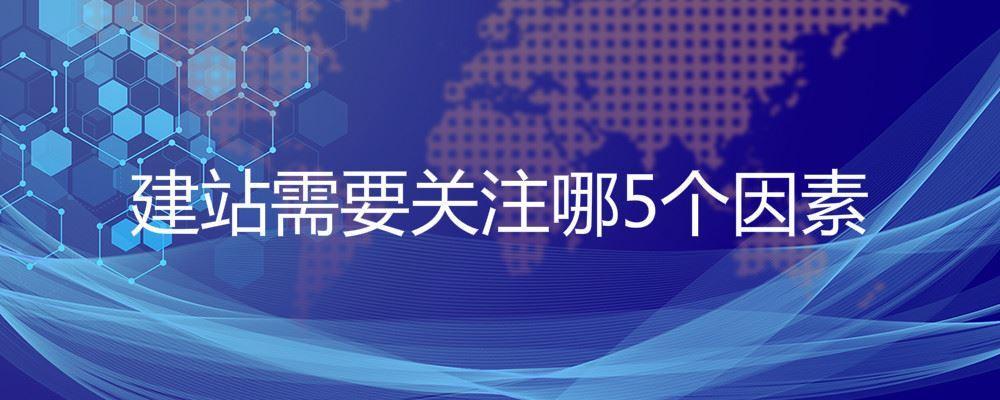 建站需要关注哪5个因素 建站需要关注哪5个因素