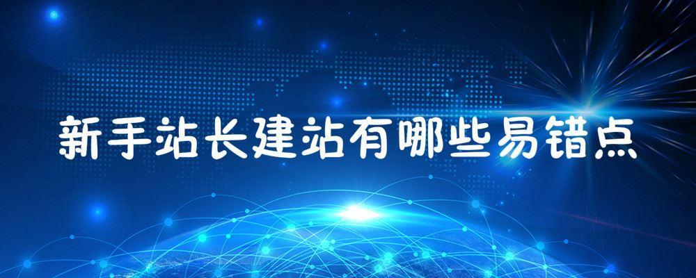 新手站长建站有哪些易错点 新手站长建站有哪些易错点