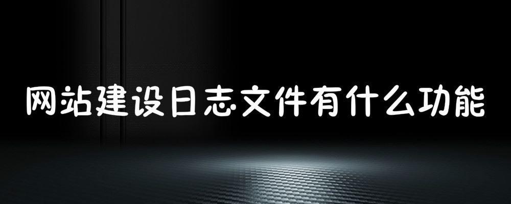 网站建设日志文件有什么功能 网站建设日志文件有什么功能
