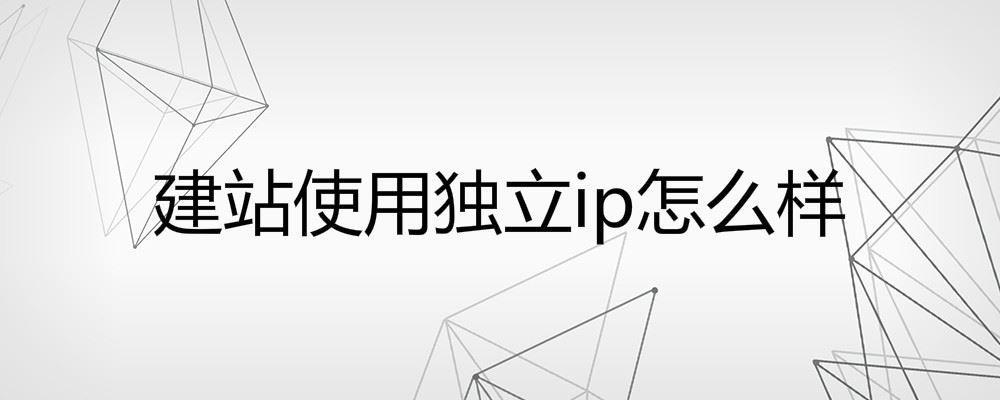 建站使用独立ip怎么样 建站使用独立ip怎么样
