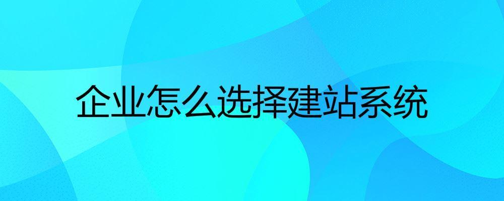 企业怎么选择建站系统
