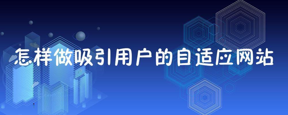 怎样做吸引用户的自适应网站 怎样做吸引用户的自适应网站