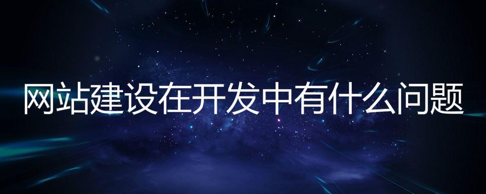网站建设在开发中有什么问题 网站建设在开发中有什么问题