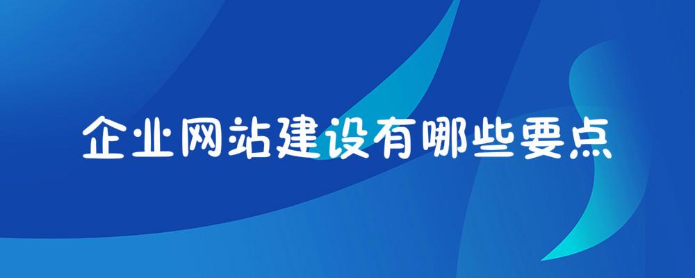企业网站建设有哪些要点? 企业网站建设有哪些要点?