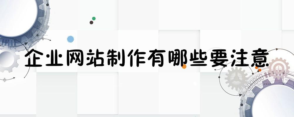 企业网站制作有哪些要注意? 企业网站制作有哪些要注意?