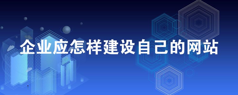 企业应怎样建设自己的网站? 企业应怎样建设自己的网站?